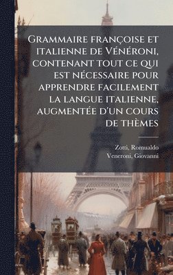 Grammaire françoise et italienne de VÃ(c)nÃ(c)roni, contenant tout ce qui est nÃ(c)cessaire pour apprendre facilement la langue italienne, augmentÃ(c)e d'un cours de thèmes
