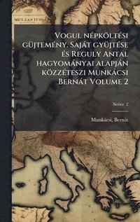 bokomslag Vogul nÃ©pkÃ¶ltÃ©si gÃ¼jtemÃ©ny. SajÃ¡t gyÃ¼jtÃ©se Ã©s Reguly Antal hagyomÃ¡nyai alapjÃ¡n kÃ¶zzÃ©teszi MunkÃ¡csi BernÃ¡t Volume 2