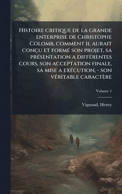 bokomslag Histoire critique de la grande enterprise de Christophe Colomb, comment il aurait conçu et formÃ(c) son projet, sa prÃ(c)sentation a diffÃ(c)rentes cours, son acceptation finale, sa mise a exÃ(c)cu...