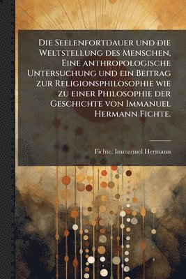 bokomslag Seelenfortdauer und die Weltstellung des Menschen, Eine anthropologische Untersuchung und ein Beitrag zur Religionsphilosophie wie zu einer Philosophie der Geschichte von Immanuel Hermann Fichte.