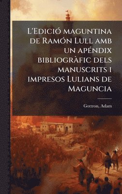 bokomslag L'EdiciÃ³ maguntina de RamÃ³n Lull amb un apÃ©ndix bibliogrÃ¿fic dels manuscrits i impresos Lulians de Maguncia
