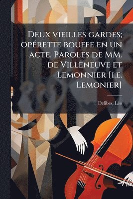 Delibes Lã(c)O 1836-1891, LÃ©o, 1836-1891, Delibes, Lã(c)O Delibes - Deux vieilles gardes; opÃ(c)rette bouffe en un acte. Paroles de MM. de Villeneuve et Lemonnier [i.e. Lemonier], Häftad