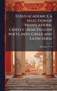 bokomslag Lusus academici, a selection of translations, chiefly from English poets, into Greek and Latin verse