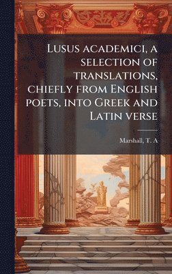 bokomslag Lusus academici, a selection of translations, chiefly from English poets, into Greek and Latin verse