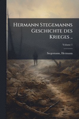 Stegemann Hermann 1870-, Hermann, 1870-, Stegemann - Hermann Stegemanns Geschichte des Krieges .., Häftad