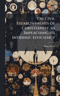 bokomslag On Civil Establishments of Christianity, as Impeaching its Intrinsic Efficiency