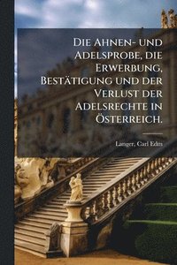 bokomslag Die Ahnen- und Adelsprobe, die Erwerbung, Bestätigung und der Verlust der Adelsrechte in Ã-sterreich.