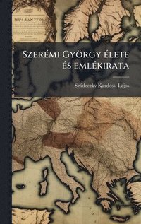 bokomslag SzerÃ(c)mi György Ã(c)lete Ã(c)s emlÃ(c)kirata