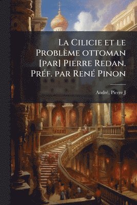 bokomslag Cilicie et le Problème ottoman [par] Pierre Redan. PrÃ(c)f. par RenÃ(c) Pinon
