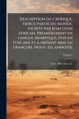 bokomslag Description de l'Afrique; tierce partie du monde, escrite par Jean Leon African. Premièrement en langue Arabesque, puis en Toscane et Ã prÃ(c)sent mise en François. Nouv. Ã(c)d. annotÃ(c)e