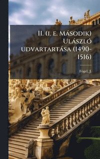 bokomslag II. (i. e. MÃ¡sodik) UlÃ¡szlÃ³ udvartartÃ¡sa (1490-1516)