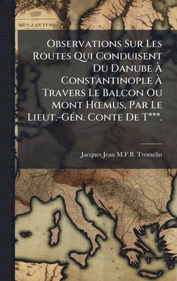 bokomslag Observations Sur Les Routes Qui Conduisent Du Danube Ã¿ Constantinople Ã¿ Travers Le Balcon Ou Mont HÅ"mus, Par Le Lieut.-GÃ(c)n. Conte De T***.
