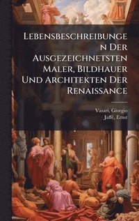 bokomslag Lebensbeschreibungen Der Ausgezeichnetsten Maler, Bildhauer Und Architekten Der Renaissance