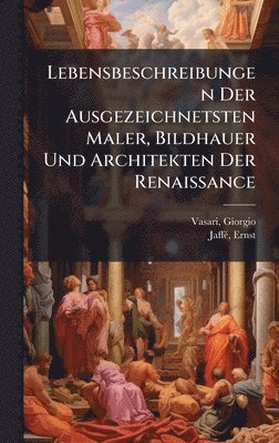 bokomslag Lebensbeschreibungen Der Ausgezeichnetsten Maler, Bildhauer Und Architekten Der Renaissance