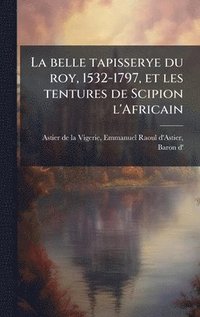 bokomslag belle tapisserye du roy, 1532-1797, et les tentures de Scipion l'Africain