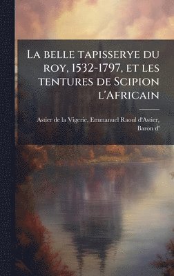 bokomslag belle tapisserye du roy, 1532-1797, et les tentures de Scipion l'Africain