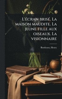 bokomslag L'Ã(c)cran brisÃ(c). La maison maudite. La jeune fille aux oiseaux. La visionnaire