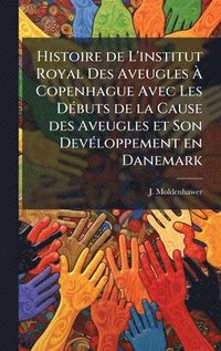 bokomslag Histoire de L'institut Royal Des Aveugles Ã¿ Copenhague Avec Les DÃ(c)buts de la Cause des Aveugles et Son DevÃ(c)loppement en Danemark
