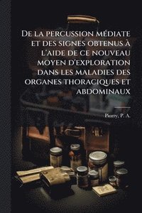 bokomslag De la percussion mÃ(c)diate et des signes obtenus Ã l'aide de ce nouveau moyen d'exploration dans les maladies des organes thoraciques et abdominaux