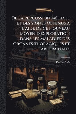 bokomslag De la percussion mÃ(c)diate et des signes obtenus Ã l'aide de ce nouveau moyen d'exploration dans les maladies des organes thoraciques et abdominaux