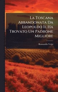 bokomslag Toscana Abbandonata Da Leopoldo Ii. Ha Trovato Un Padrone Migliore