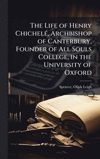 bokomslag Life of Henry ChichelÃ(c), Archbishop of Canterbury, Founder of All Souls College, in the University of Oxford