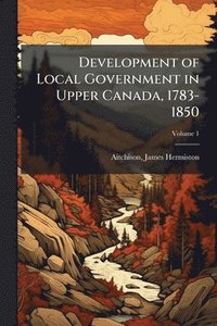 bokomslag Development of Local Government in Upper Canada, 1783-1850