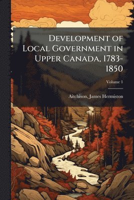 bokomslag Development of Local Government in Upper Canada, 1783-1850