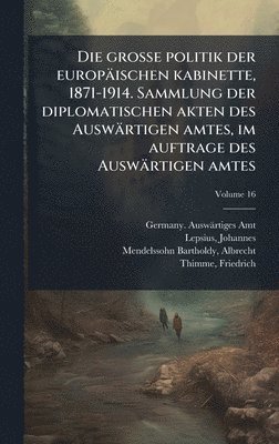 grosse politik der europäischen kabinette, 1871-1914. Sammlung der diplomatischen akten des Auswärtigen amtes, im auftrage des Auswärtigen amtes