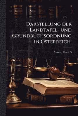bokomslag Darstellung der Landtafel- und Grundbuchsordnung in Ã-sterreich.