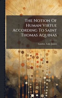 bokomslag The Notion Of Human Virtue According To Saint Thomas Aquinas