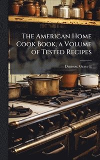 bokomslag American Home Cook Book, a Volume of Tested Recipes