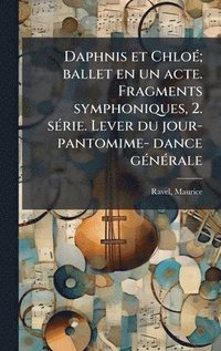 bokomslag Daphnis et ChloÃ(c); ballet en un acte. Fragments symphoniques, 2. sÃ(c)rie. Lever du jour- pantomime- dance gÃ(c)nÃ(c)rale