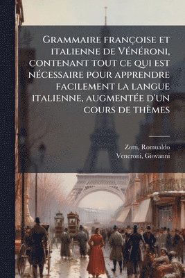 Grammaire françoise et italienne de VÃ(c)nÃ(c)roni, contenant tout ce qui est nÃ(c)cessaire pour apprendre facilement la langue italienne, augmentÃ(c)e d'un cours de thèmes