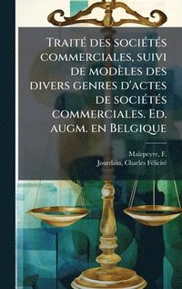 bokomslag TraitÃ(c) des sociÃ(c)tÃ(c)s commerciales, suivi de modèles des divers genres d'actes de sociÃ(c)tÃ(c)s commerciales. Ed. augm. en Belgique
