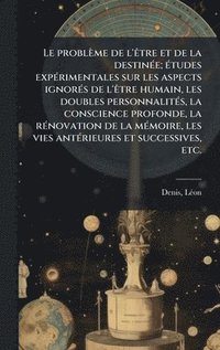 bokomslag Le problÃ¤me de l'Ãªtre et de la destinÃ©e; Ã©tudes expÃ©rimentales sur les aspects ignorÃ©s de l'Ãªtre humain, les doubles personnalitÃ©s, la conscie