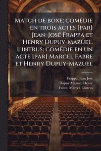 bokomslag Match de boxe; comÃ(c)die en trois actes [par] Jean-JosÃ(c) Frappa et Henry Dupuy-Mazuel. L'intrus; comÃ(c)die en un acte [par] Marcel Fabre et Henry Dupuy-Mazuel