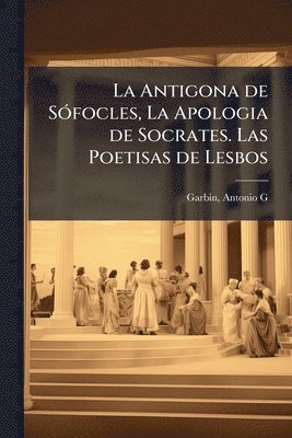 bokomslag Antigona de SÃ3focles, La Apologia de Socrates. Las Poetisas de Lesbos