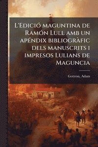 bokomslag L'EdiciÃ3 maguntina de RamÃ3n Lull amb un apÃ(c)ndix bibliogrÃ fic dels manuscrits i impresos Lulians de Maguncia