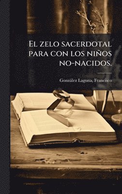 bokomslag zelo sacerdotal para con los niños no-nacidos.