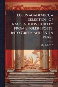 bokomslag Lusus academici, a selection of translations, chiefly from English poets, into Greek and Latin verse