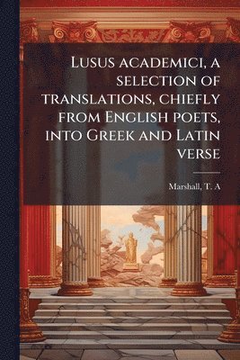 bokomslag Lusus academici, a selection of translations, chiefly from English poets, into Greek and Latin verse