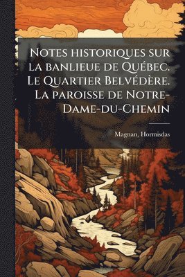 bokomslag Notes historiques sur la banlieue de QuÃ(c)bec. Le Quartier BelvÃ(c)dère. La paroisse de Notre-Dame-du-Chemin