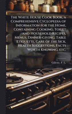 bokomslag White House Cook Book, a Comprehensive Cyclopedia of Information for the Home, Containing Cooking, Toilet and Household Recipes, Menus, Dinner-giving, Table Etiquette, Care of the Sick, Health Sugg...