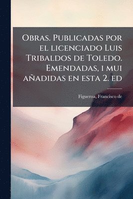bokomslag Obras. Publicadas por el licenciado Luis Tribaldos de Toledo. Emendadas, i mui añadidas en esta 2. ed