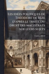 bokomslag Les idÃ(c)es politiques de ThÃ(c)odore de Bèze d'après le traitÃ(c) Du droit des magistrats sur leurs sujets