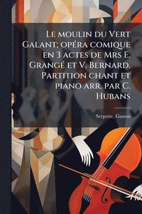 bokomslag moulin du Vert Galant; opÃ(c)ra comique en 3 actes de Mrs E. GrangÃ(c) et V. Bernard. Partition chant et piano arr. par C. Hubans