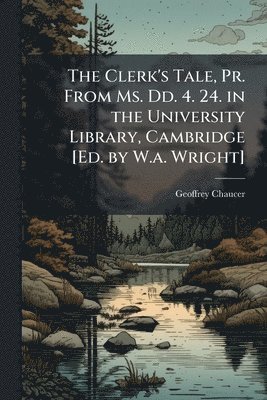 Geoffrey Chaucer - Clerk's Tale, Pr. From Ms. Dd. 4. 24. in the University Library, Cambridge [Ed. by W.a. Wright], Häftad