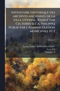 bokomslag Inventaire historique des archives anciennes de la ville d'Ã¿pinal. RedigÃ(c) par Ch. Ferry [et A. Philippe] PubliÃ(c) par l'Administration municipale pt.2