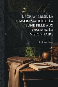 bokomslag L'Ã(c)cran brisÃ(c). La maison maudite. La jeune fille aux oiseaux. La visionnaire